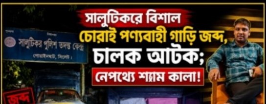 ভারতীয় পণ্যভর্তি গাড়ি আটক; নেপথ্যের হোতা শ্যাম কালাকে খুঁজছে পুলিশ
